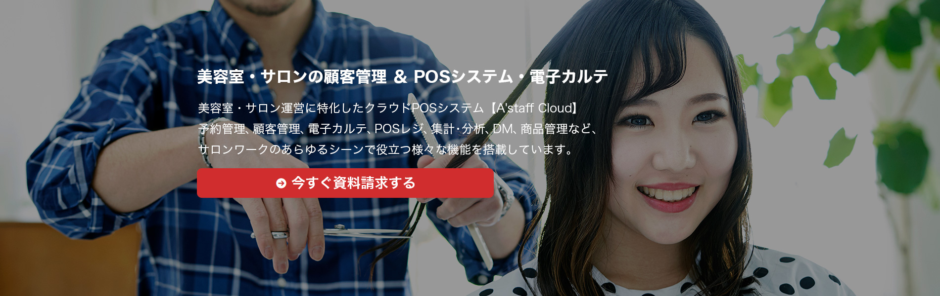 美容室・サロン運営に特化したクラウドPOSシステム【A'staff Cloud】予約管理、顧客管理、電子カルテ、POSレジ、集計・分析、DM、商品管理など、サロンワークのあらゆるシーンで役立つ様々な機能を搭載しています。
